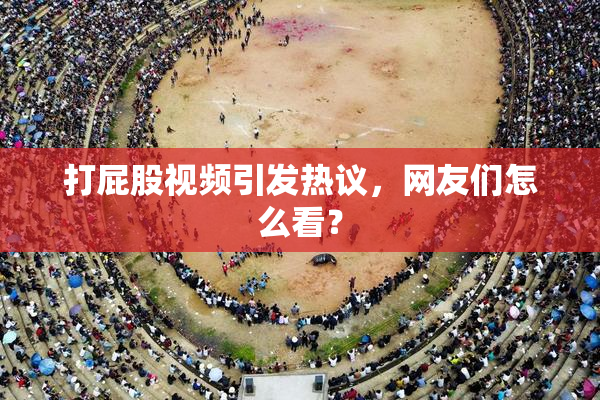 打屁股视频引发热议，网友们怎么看？