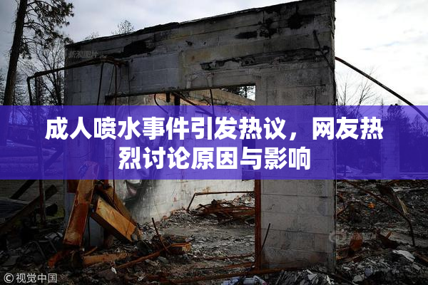 成人喷水事件引发热议，网友热烈讨论原因与影响