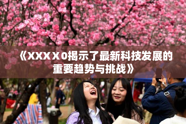 《XXXⅩ0揭示了最新科技发展的重要趋势与挑战》