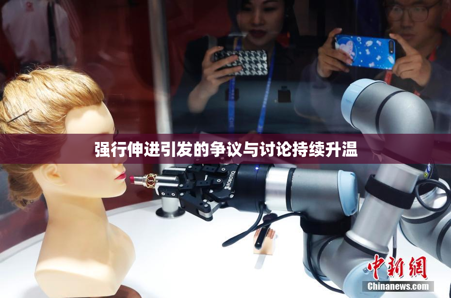 强行伸进引发的争议与讨论持续升温
