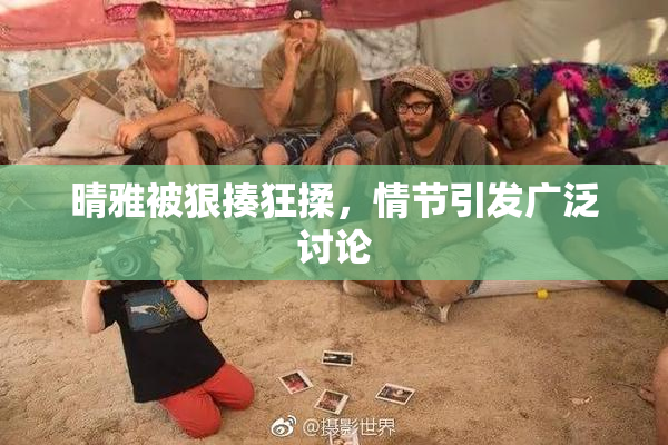 晴雅被狠揍狂揉，情节引发广泛讨论