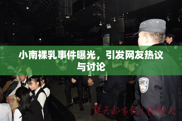 小南裸乳事件曝光，引发网友热议与讨论