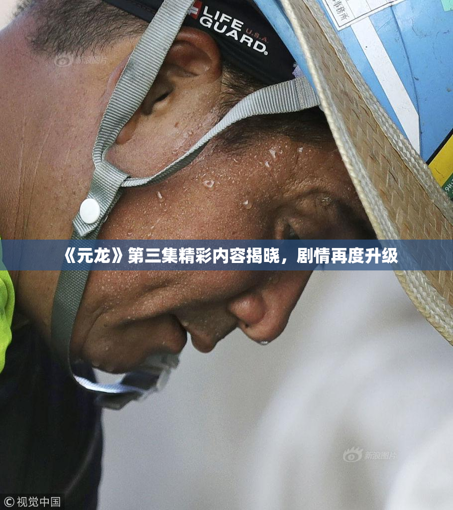 《元龙》第三集精彩内容揭晓，剧情再度升级