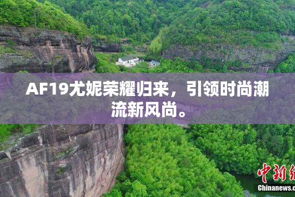AF19尤妮荣耀归来，引领时尚潮流新风尚。