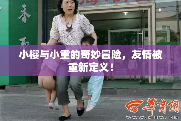 小樱与小重的奇妙冒险，友情被重新定义！