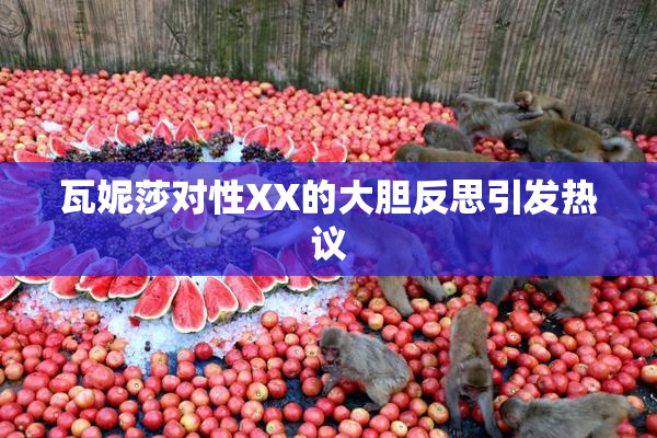 瓦妮莎对性XX的大胆反思引发热议