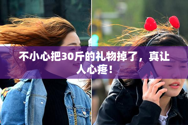 不小心把30斤的礼物掉了，真让人心疼！