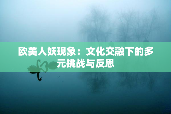 欧美人妖现象：文化交融下的多元挑战与反思