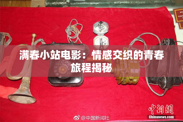 满春小站电影：情感交织的青春旅程揭秘