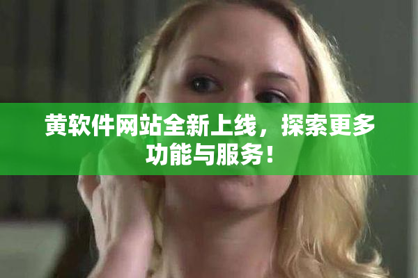 黄软件网站全新上线，探索更多功能与服务！