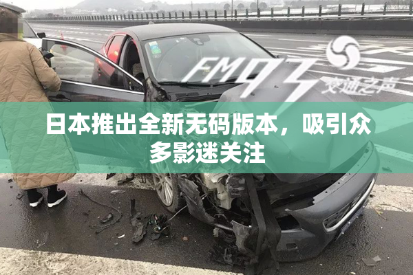 日本推出全新无码版本，吸引众多影迷关注