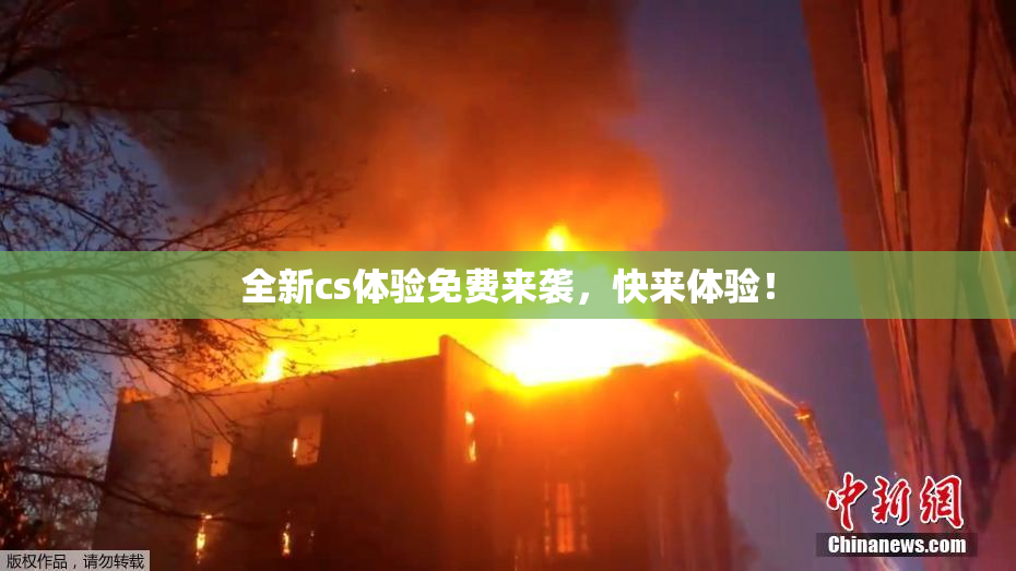 全新cs体验免费来袭，快来体验！