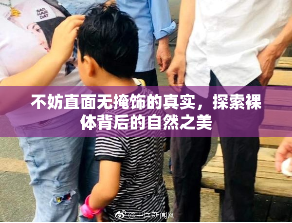 不妨直面无掩饰的真实，探索裸体背后的自然之美
