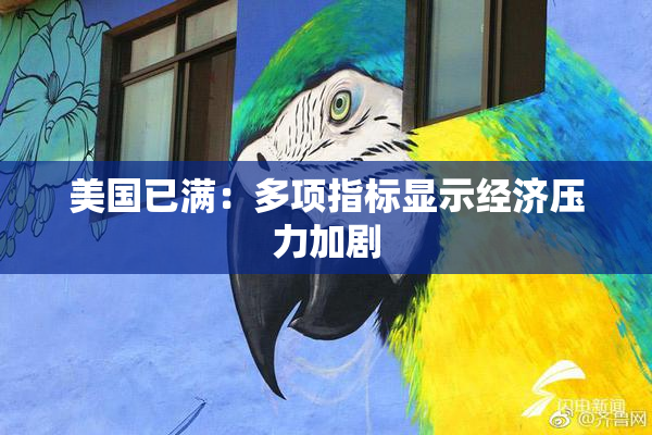 美国已满：多项指标显示经济压力加剧