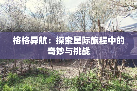 格格异航：探索星际旅程中的奇妙与挑战