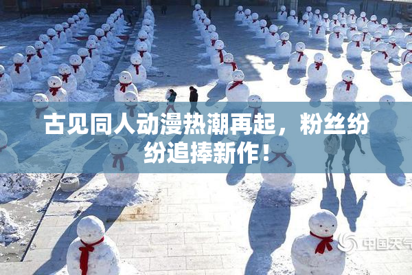 古见同人动漫热潮再起，粉丝纷纷追捧新作！