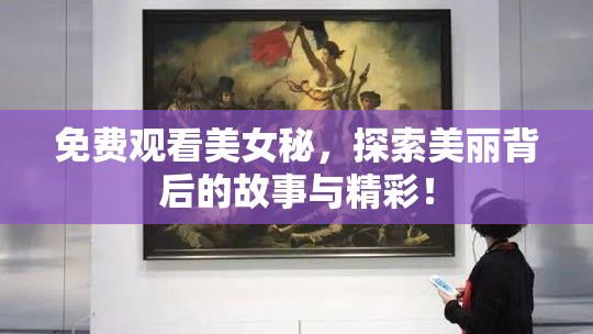 免费观看美女秘，探索美丽背后的故事与精彩！