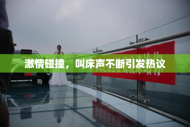 激情碰撞，叫床声不断引发热议