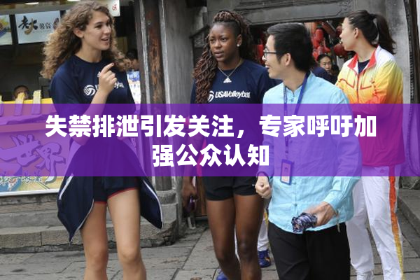 失禁排泄引发关注，专家呼吁加强公众认知
