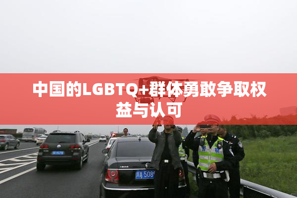 中国的LGBTQ+群体勇敢争取权益与认可