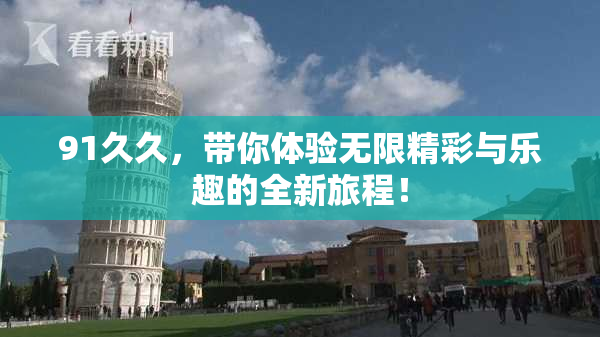 91久久，带你体验无限精彩与乐趣的全新旅程！