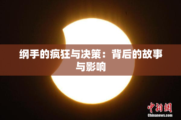 纲手的疯狂与决策：背后的故事与影响