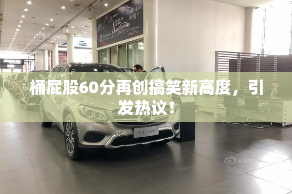 桶屁股60分再创搞笑新高度，引发热议！