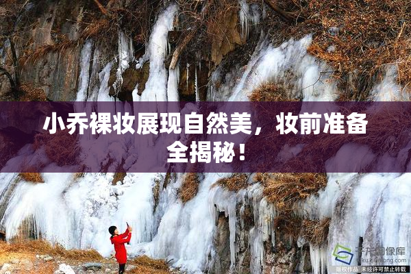 小乔裸妆展现自然美，妆前准备全揭秘！