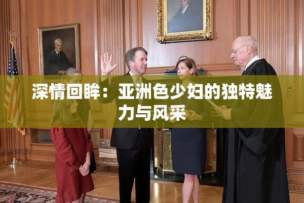 深情回眸：亚洲色少妇的独特魅力与风采