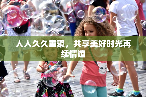 人人久久重聚，共享美好时光再续情谊