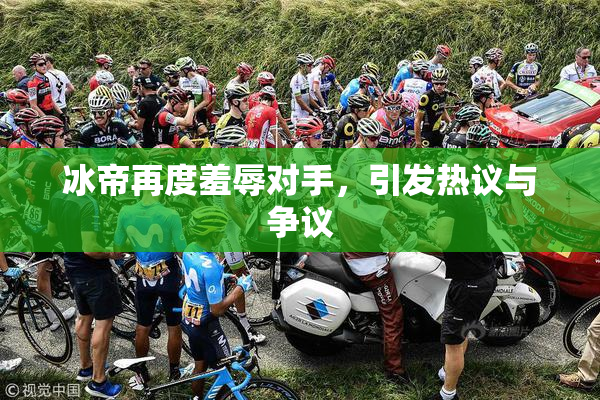冰帝再度羞辱对手，引发热议与争议