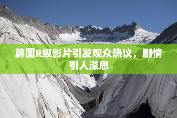 韩国R级影片引发观众热议，剧情引人深思