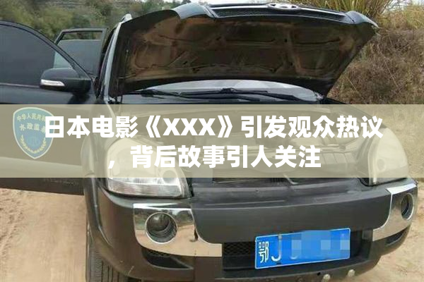 日本电影《XXX》引发观众热议，背后故事引人关注