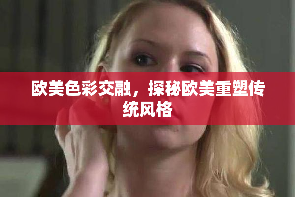 欧美色彩交融，探秘欧美重塑传统风格