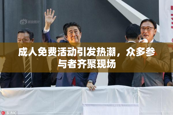 成人免费活动引发热潮，众多参与者齐聚现场