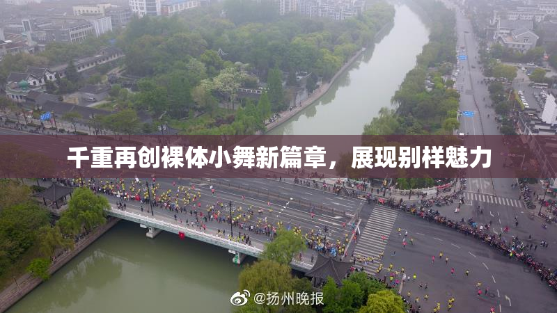 千重再创裸体小舞新篇章，展现别样魅力