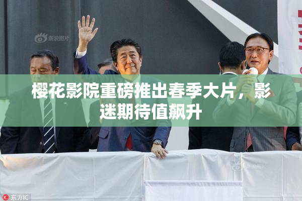 樱花影院重磅推出春季大片，影迷期待值飙升