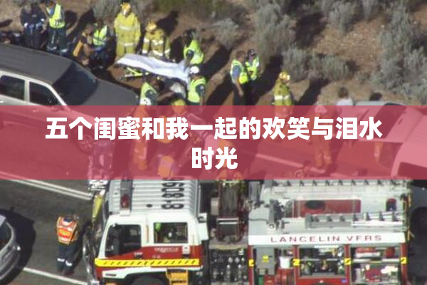 五个闺蜜和我一起的欢笑与泪水时光