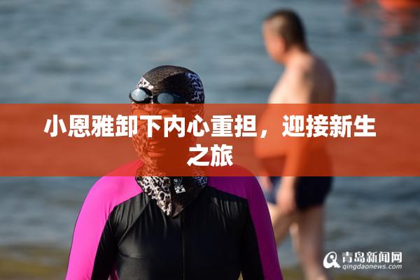 小恩雅卸下内心重担，迎接新生之旅