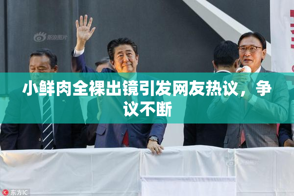 小鲜肉全裸出镜引发网友热议，争议不断