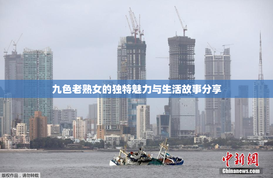 九色老熟女的独特魅力与生活故事分享