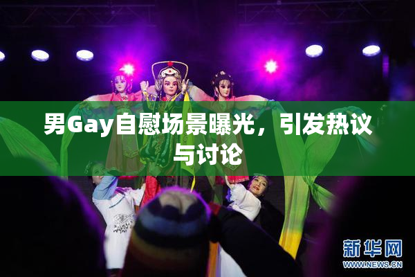 男Gay自慰场景曝光，引发热议与讨论