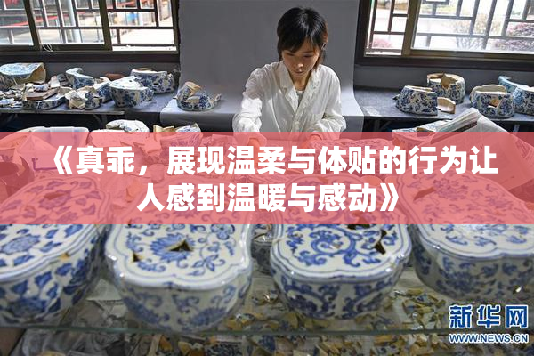 《真乖，展现温柔与体贴的行为让人感到温暖与感动》