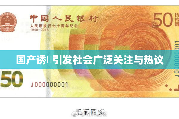 国产诱奷引发社会广泛关注与热议