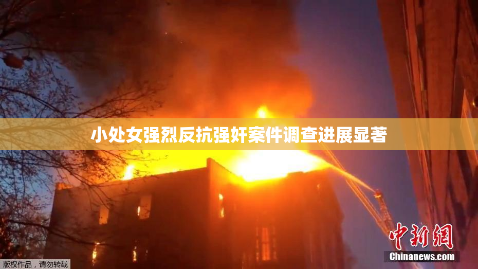 小处女强烈反抗强奸案件调查进展显著