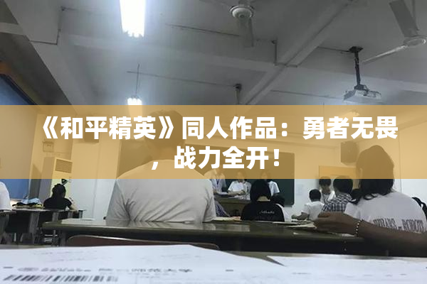 《和平精英》同人作品：勇者无畏，战力全开！