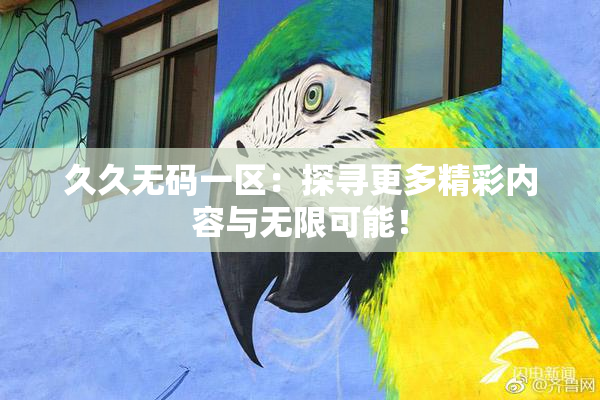 久久无码一区：探寻更多精彩内容与无限可能！