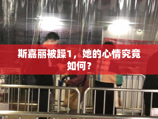 斯嘉丽被躁1，她的心情究竟如何？