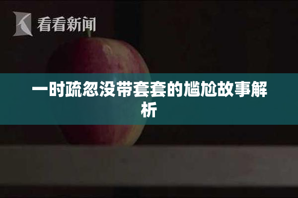 一时疏忽没带套套的尴尬故事解析