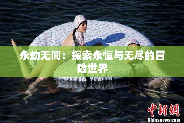 永劫无间：探索永恒与无尽的冒险世界
